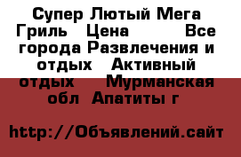 Супер Лютый Мега Гриль › Цена ­ 370 - Все города Развлечения и отдых » Активный отдых   . Мурманская обл.,Апатиты г.